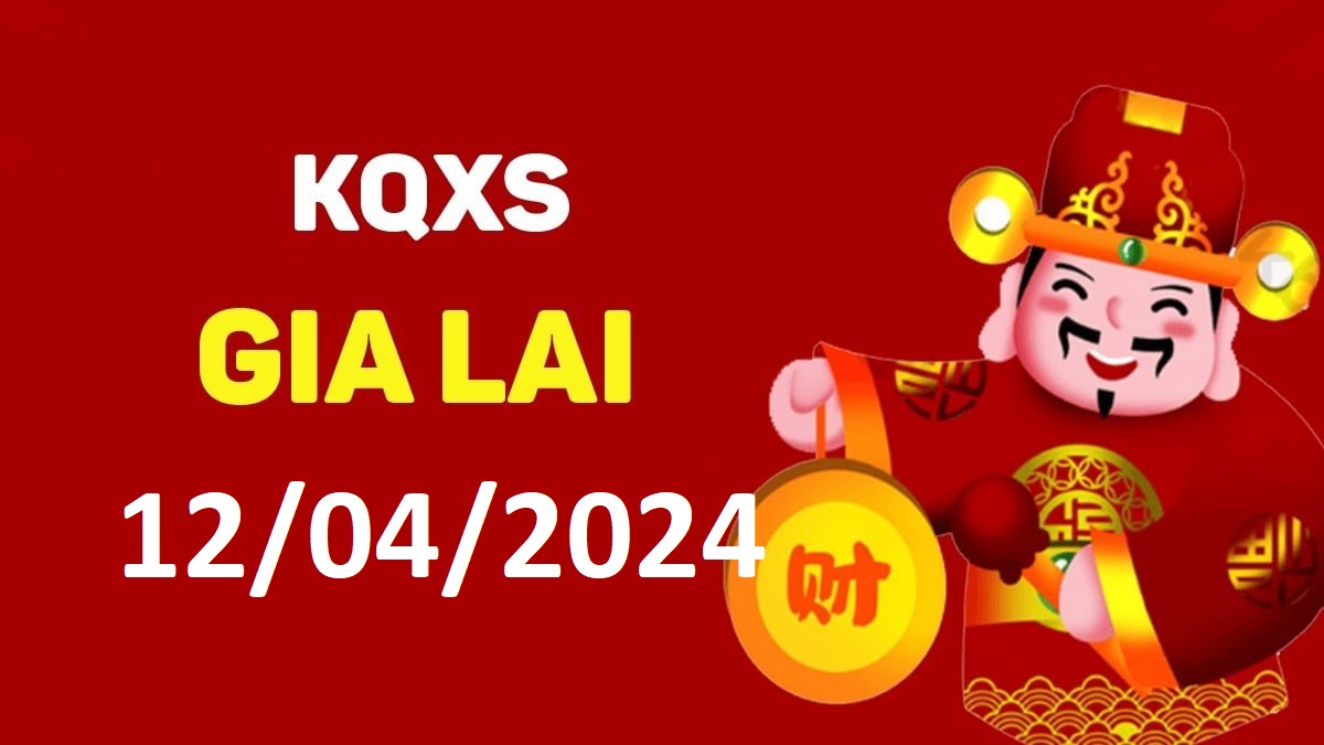 XSGL 12-4-2024 thứ 6 – KQ xổ số Gia Lai ngày 12 tháng 4