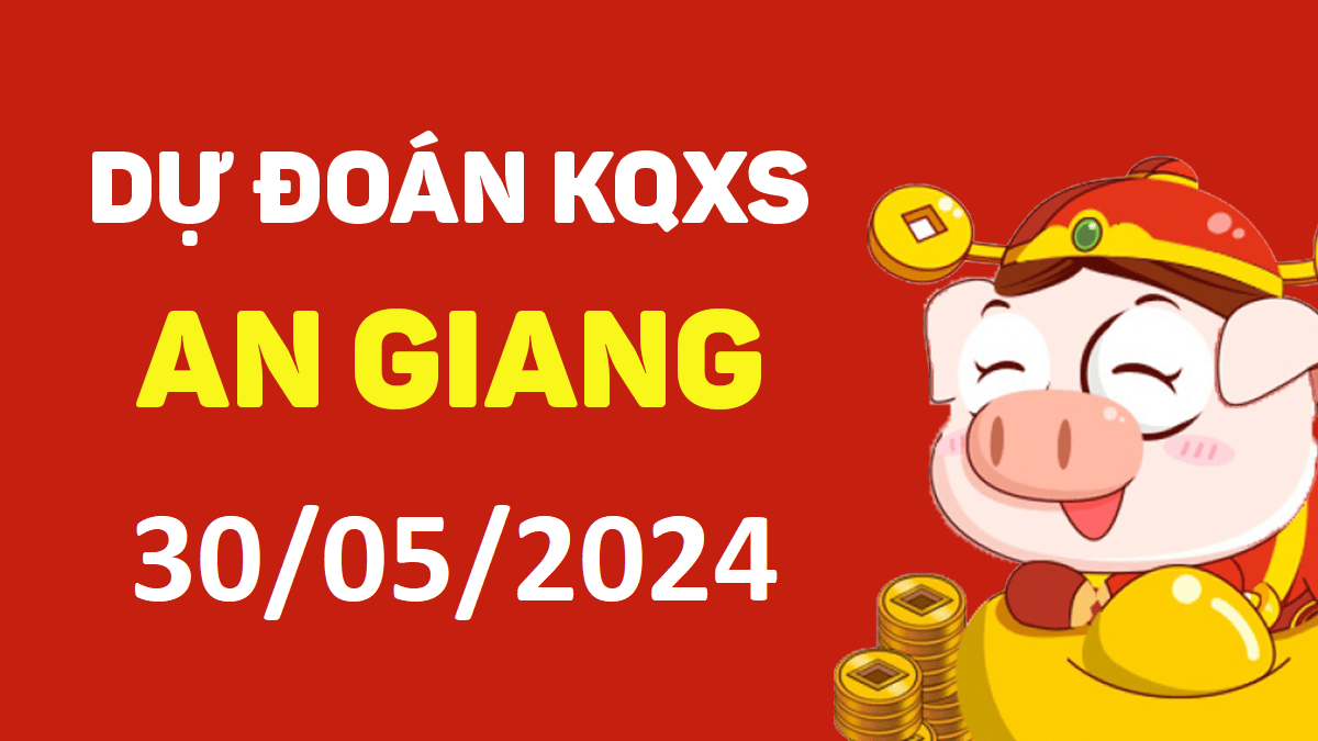 Dự đoán xổ số An Giang 30-05-2024 thứ 5 – Dự đoán XSAG hôm nay