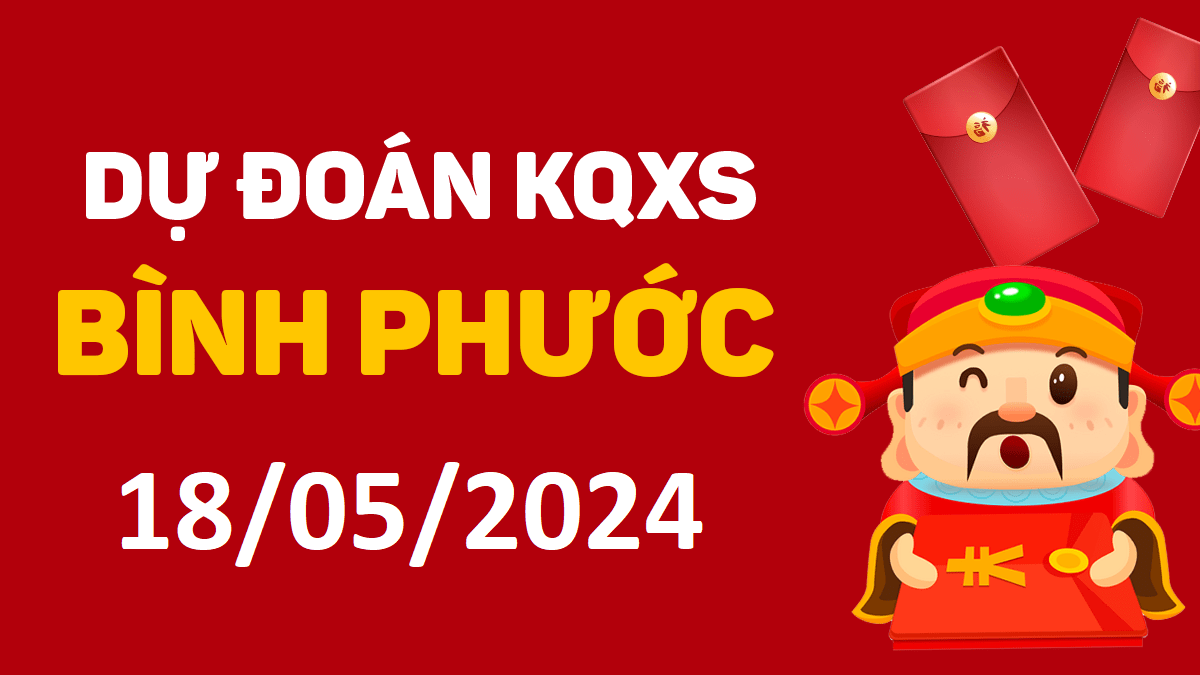 Dự đoán xổ số Bình Phước 18-05-2024 thứ 7 – Dự đoán XSBP hôm nay