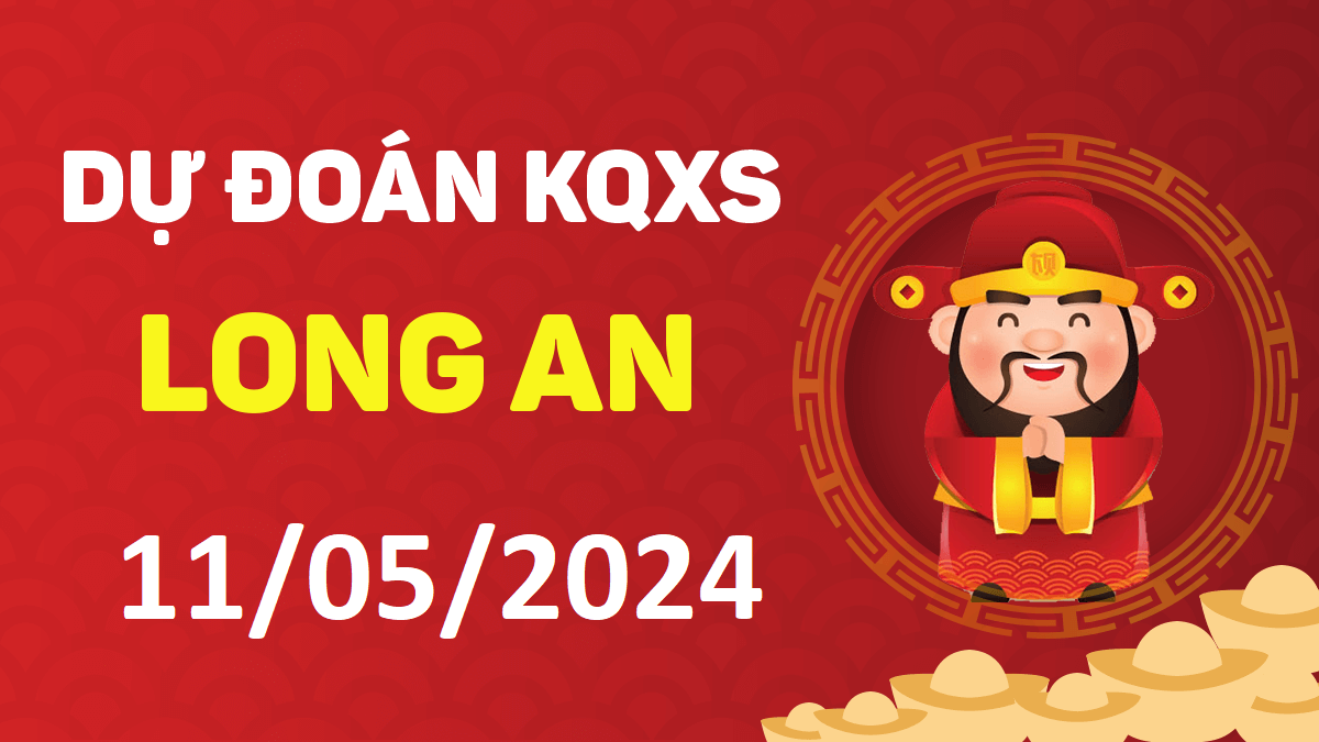 Dự đoán xổ số Long An 11-05-2024 thứ 7 – Dự đoán XSLA hôm nay