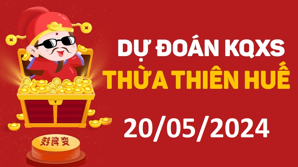 Dự đoán xổ số Huế 20-05-2024 thứ 2 – Dự đoán XSTTH hôm nay