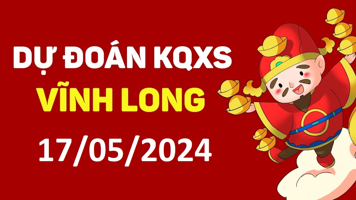 Dự đoán xổ số Vĩnh Long 17-05-2024 thứ 6 – Dự đoán XSVL hôm nay