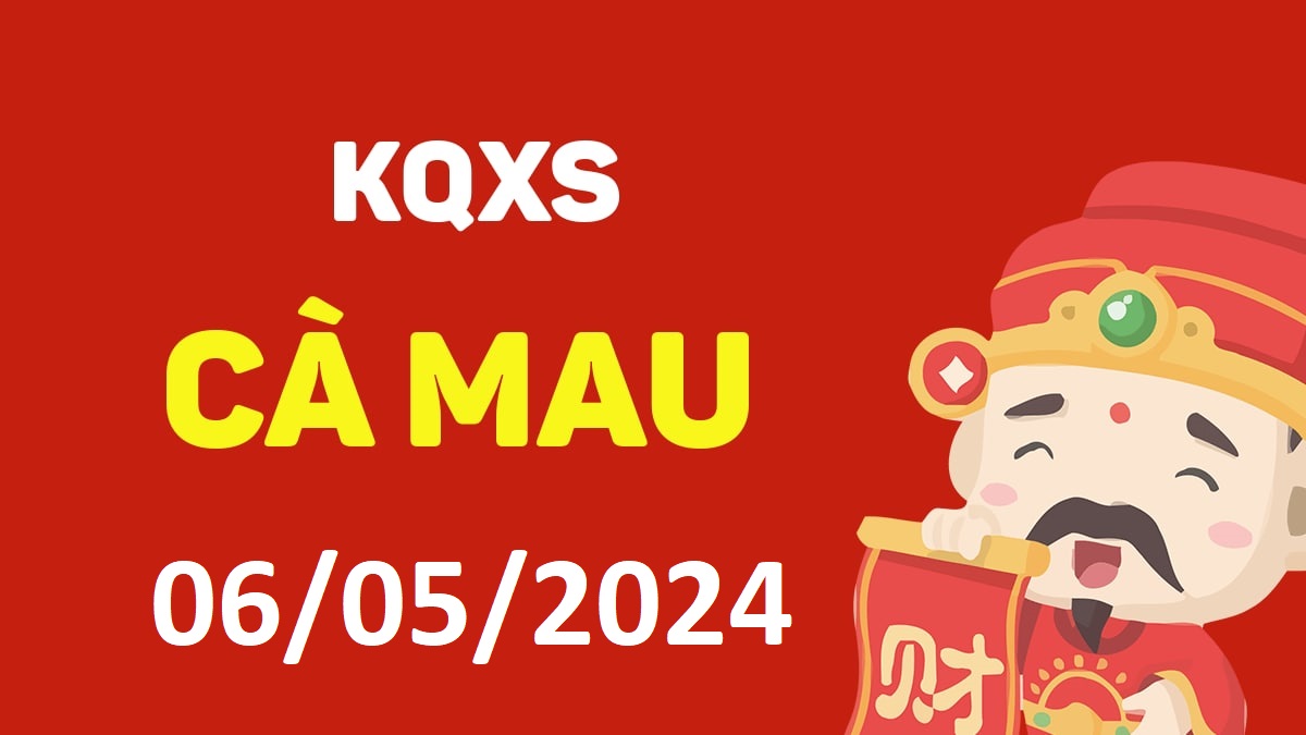 XSCM 6-5-2024 thứ 2 – KQ xổ số Cà Mau ngày 6 tháng 5