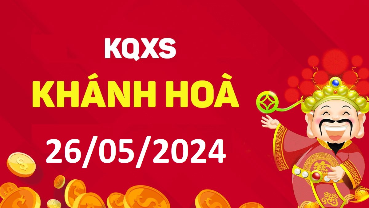 XSKH 26-5-2024 chủ nhật – KQ xổ số Khánh Hòa ngày 26 tháng 5