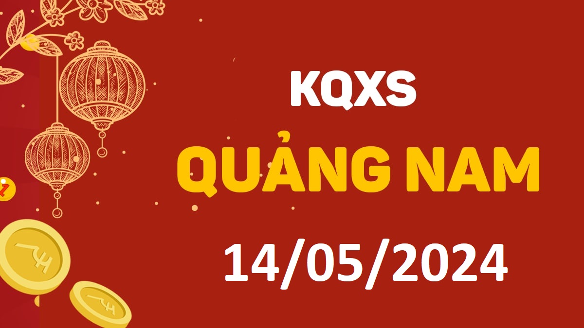 XSQNa 14-5-2024 thứ 3 – KQ xổ số Quảng Nam ngày 14 tháng 5