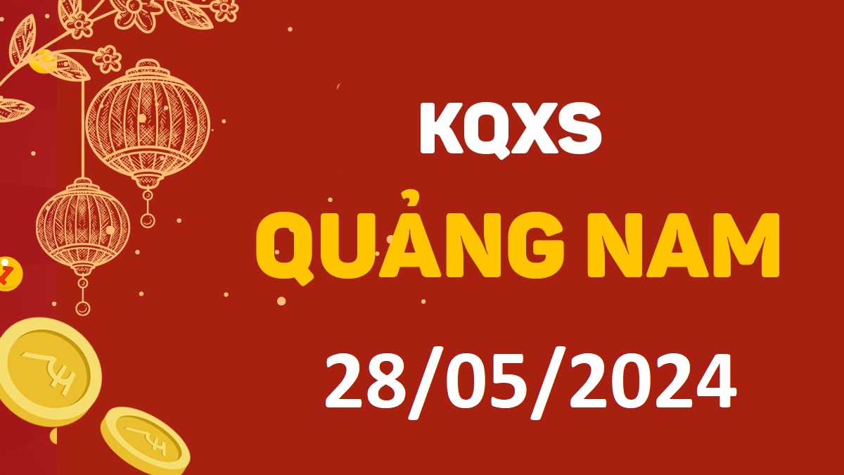 XSQNa 28-5-2024 thứ 3 – KQ xổ số Quảng Nam ngày 28 tháng 5