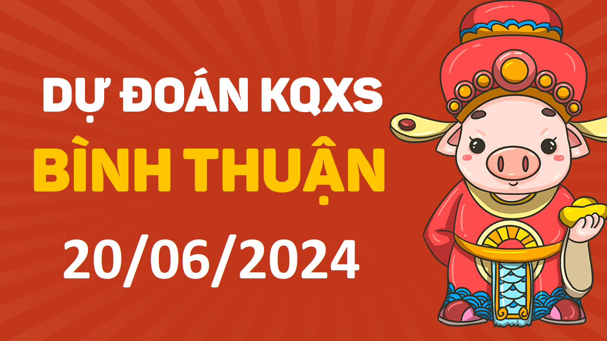 Dự đoán xổ số Bình Thuận 20-06-2024 thứ 5 – Dự đoán XSBTh hôm nay