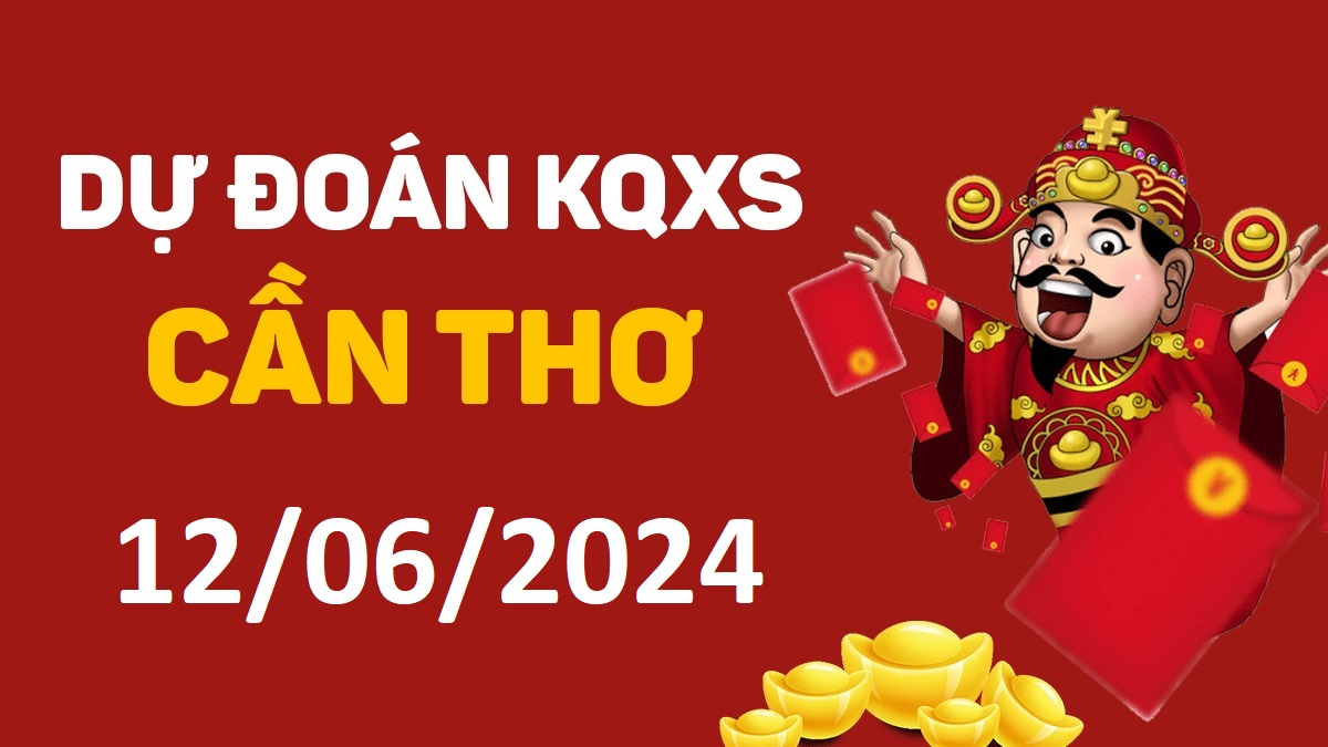 Dự đoán xổ số Cần Thơ 12-06-2024 thứ 4 – Dự đoán XSCT hôm nay