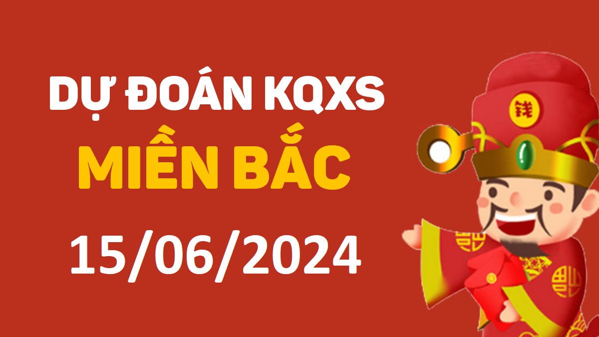 Dự đoán xổ số miền Bắc 15-6-2024 thứ 7 – Dự đoán XSND hôm nay