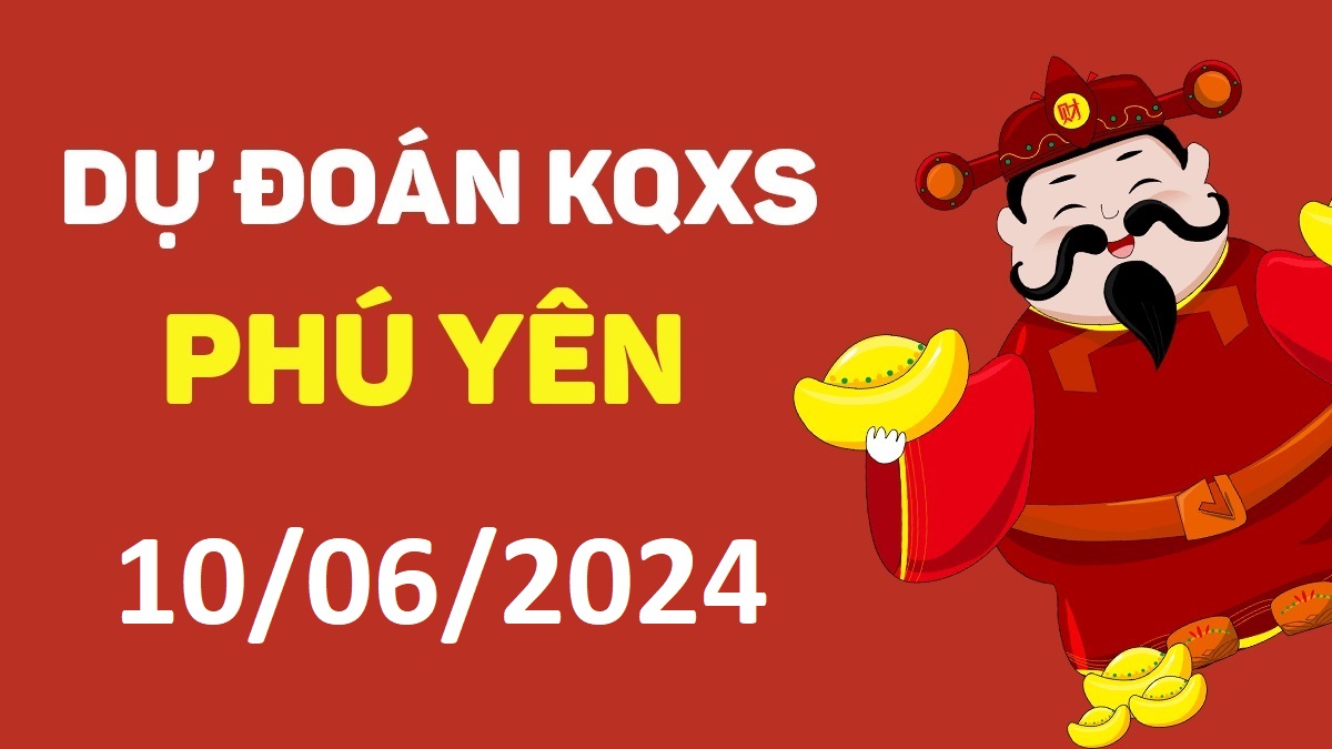 Dự đoán xổ số Phú Yên 10-06-2024 thứ 2 – Dự đoán XSPY hôm nay