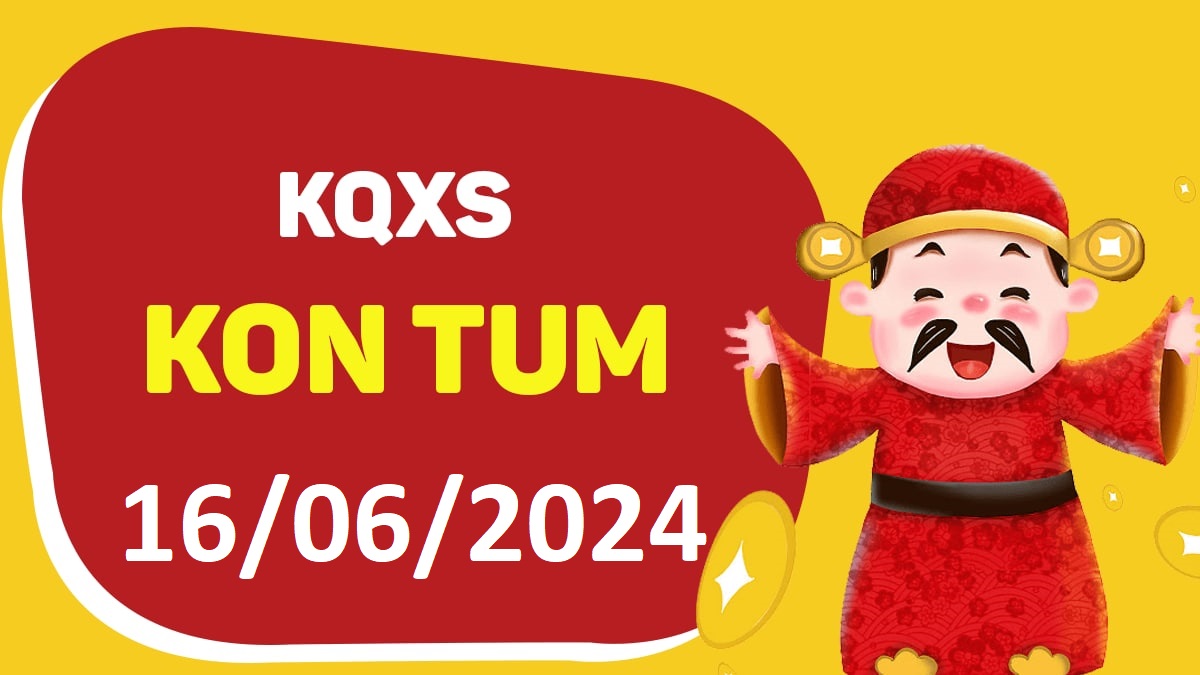 XSKT 16-6-2024 chủ nhật – KQ xổ số Kon Tum ngày 16 tháng 6