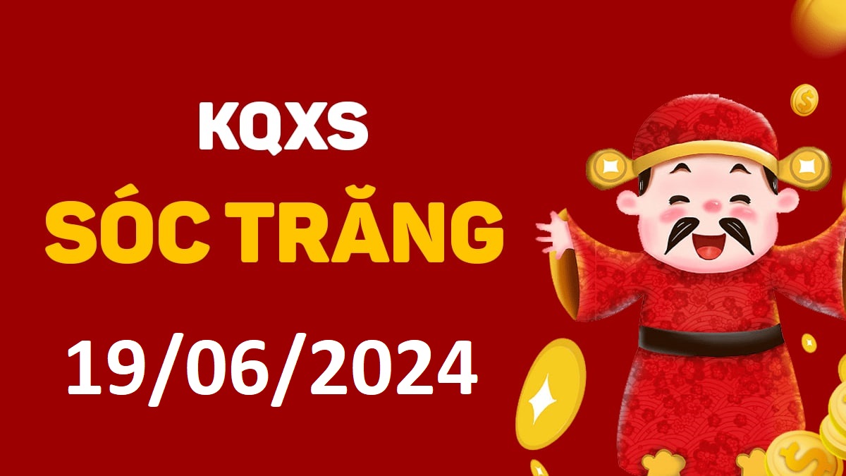 XSST 19-6-2024 thứ 4 – KQ xổ số Sóc Trăng ngày 19 tháng 6