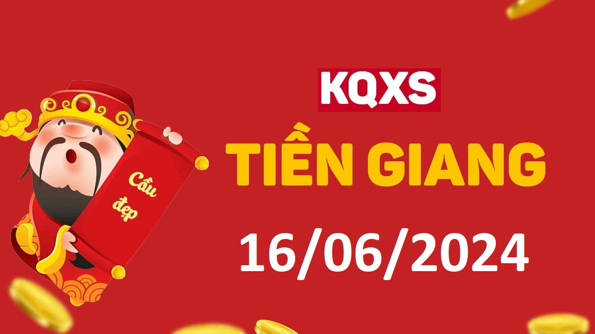 XSTG 16-6-2024 chủ nhật – KQ xổ số Tiền Giang ngày 16 tháng 6