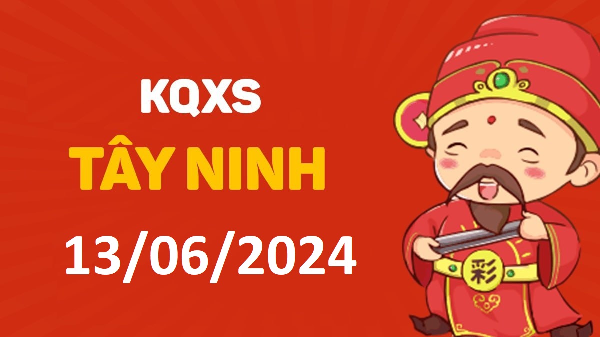 XSTN 13-6-2024 thứ 5 – KQ xổ số Tây Ninh ngày 13 tháng 6