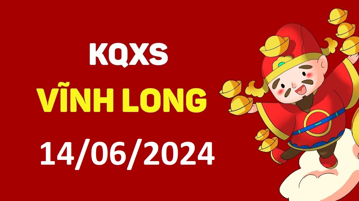 XSVL 14-6-2024 thứ 6 – KQ xổ số Vĩnh Long ngày 14 tháng 6