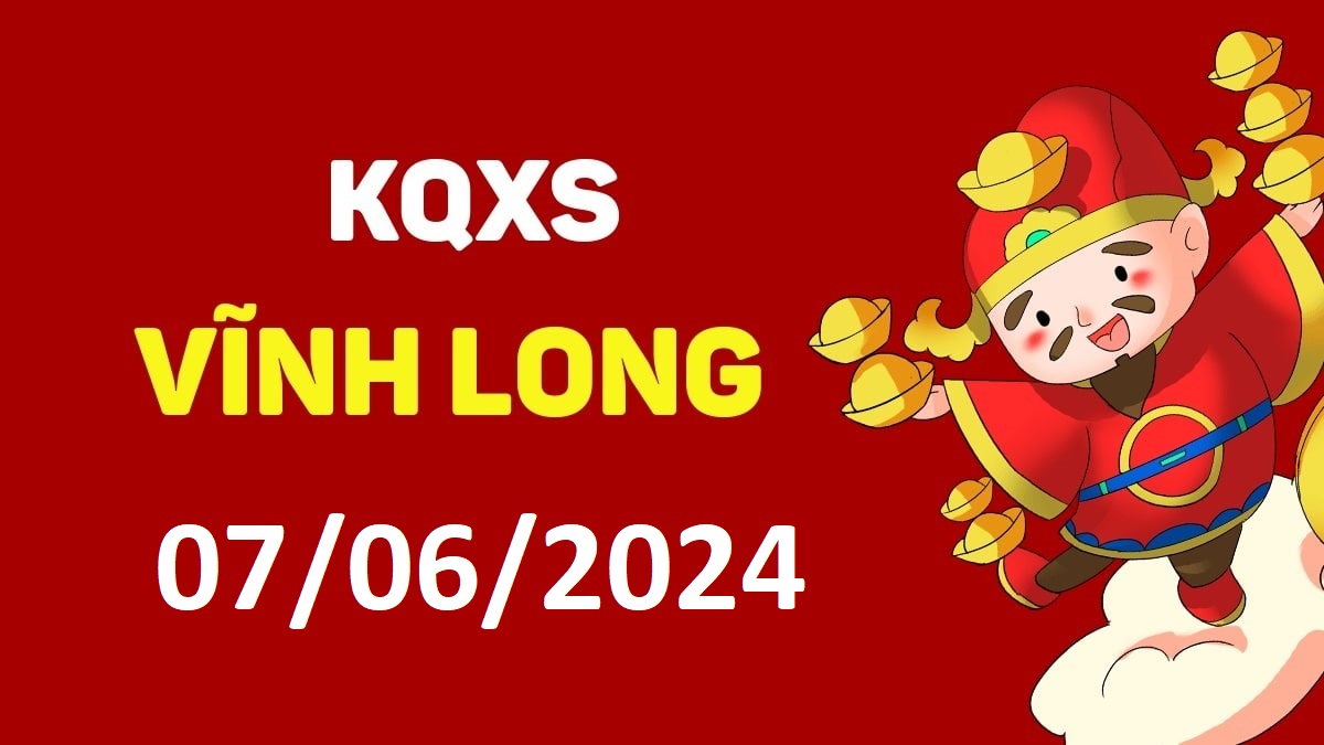 XSVL 7-6-2024 thứ 6 – KQ xổ số Vĩnh Long ngày 7 tháng 6