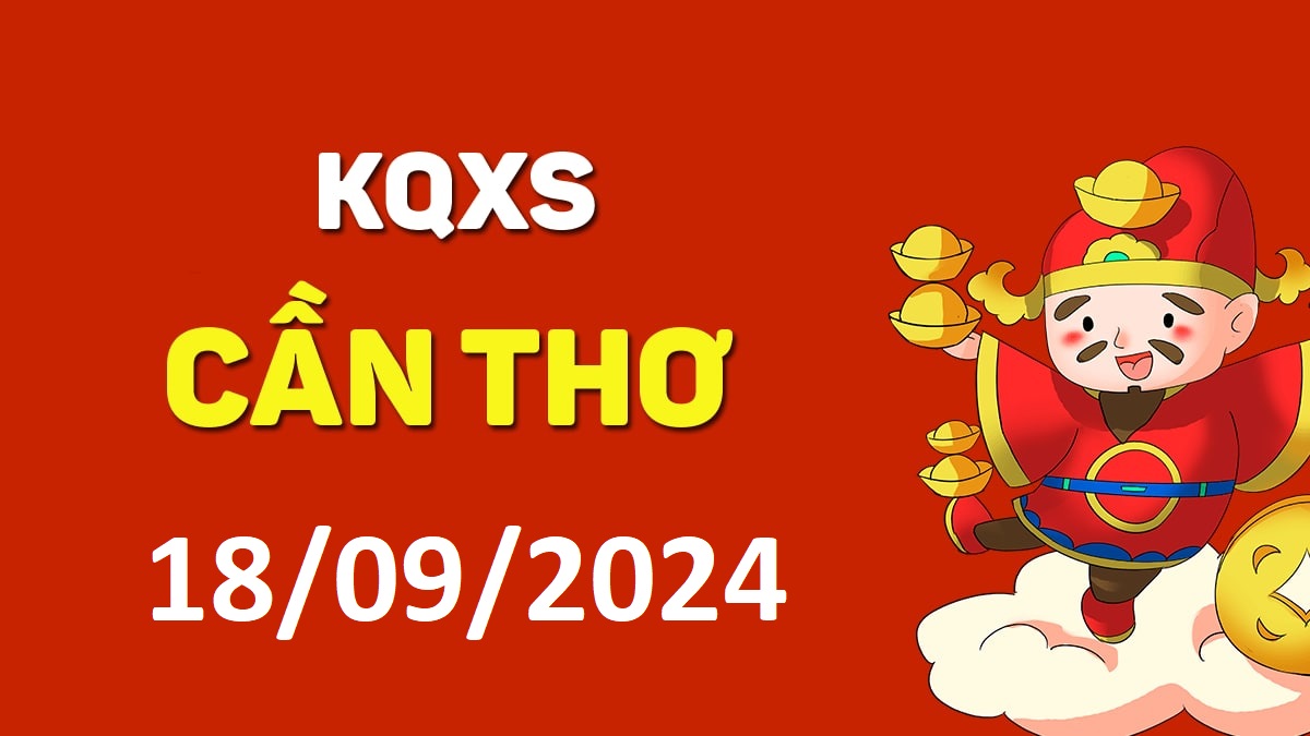 XSCT 18-9-2024 thứ 4 – KQ xổ số Cần Thơ ngày 18 tháng 9