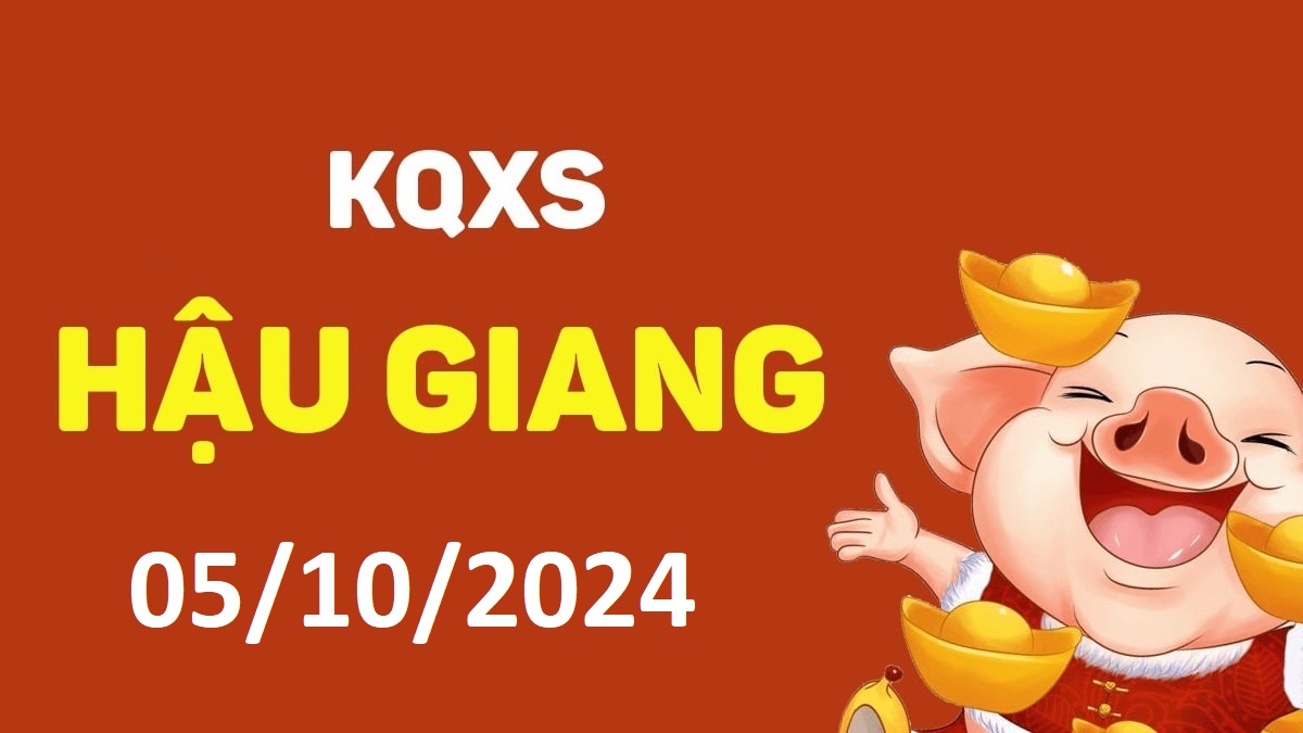 XSHG 5-10-2024 thứ 7 – KQ xổ số Hậu Giang ngày 5 tháng 10