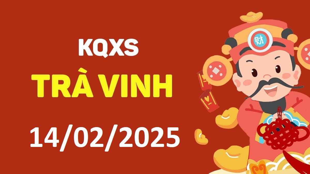 XSTV 14-2-2025 thứ 6 – KQ xổ số Trà Vinh ngày 14 tháng 2