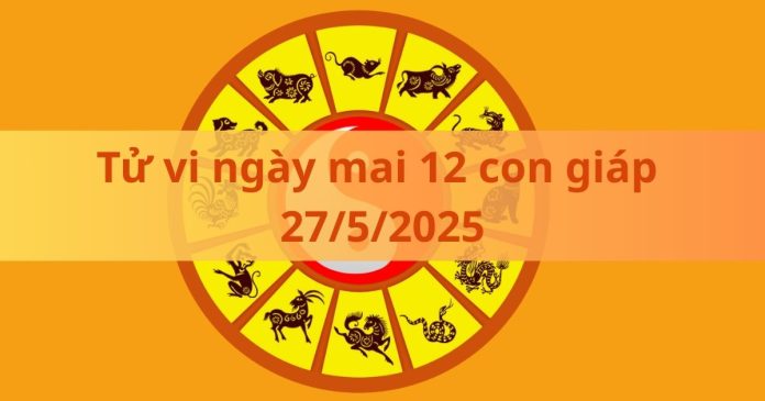 Tử vi ngày mai 12 con giáp 27/5/2025