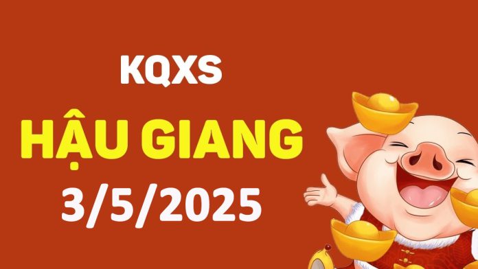XSHG 3-5-2025 thứ 7 – KQ xổ số Hậu Giang ngày 3 tháng 5