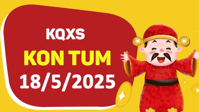 XSKT 18-5-2025 chủ nhật – KQ xổ số Kon Tum ngày 18 tháng 5