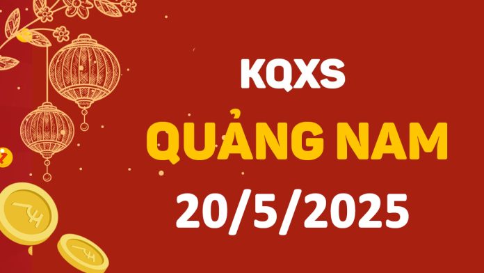 XSQNa 20-5-2025 thứ 3 – KQ xổ số Quảng Nam ngày 20 tháng 5