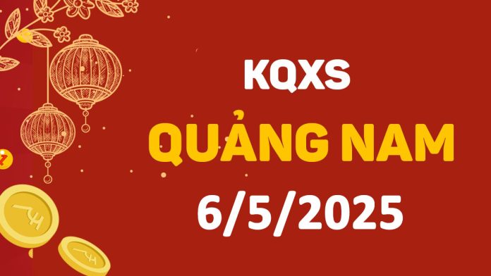 XSQNa 6-5-2025 thứ 3 – KQ xổ số Quảng Nam ngày 6 tháng 5