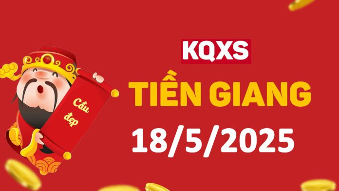 XSTG 18-5-2025 chủ nhật – KQ xổ số Tiền Giang ngày 18 tháng 5