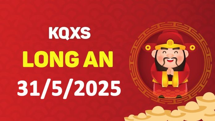 XSLA 31-5-2025 thứ 7 – KQ xổ số Long An ngày 31 tháng 5
