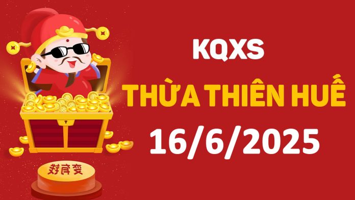 XSTTH 16-6-2025 thứ 2 – KQ xổ số Huế ngày 16 tháng 6