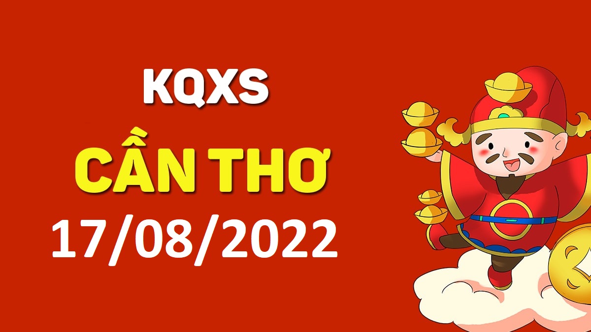 XSCT 17-8-2022 thứ 4 – KQ xổ số Cần Thơ ngày 17 tháng 8