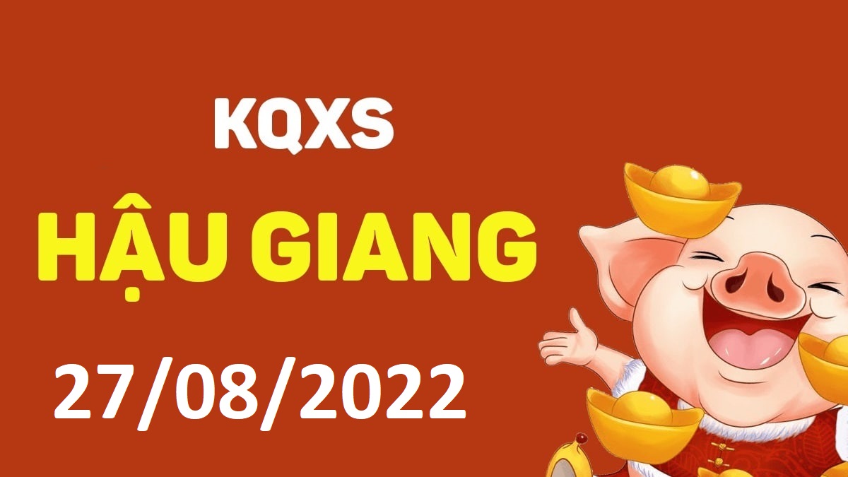 XSHG 27-8-2022 thứ 7 – KQ xổ số Hậu Giang ngày 27 tháng 8