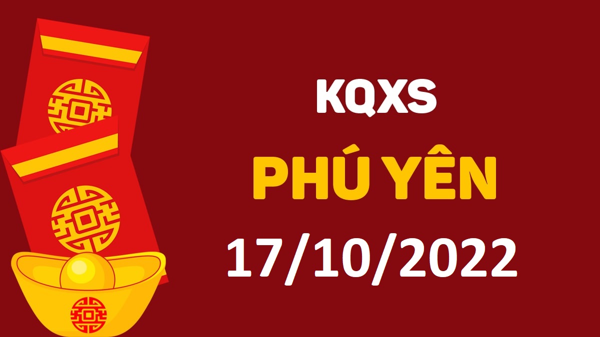 XSPY 17-10-2022 thứ 2 – KQ xổ số Phú Yên ngày 17 tháng 10