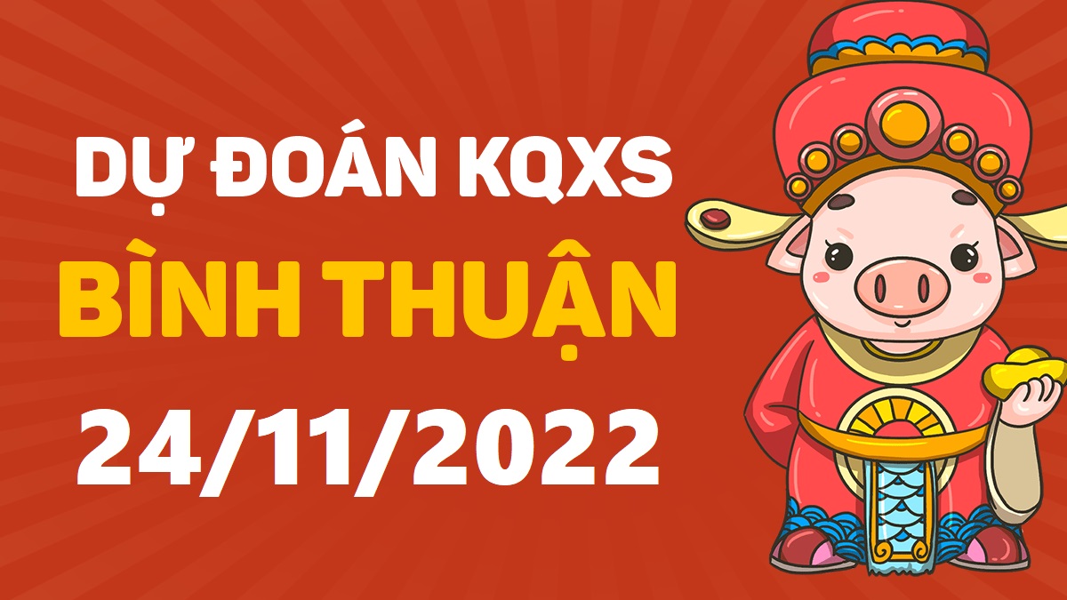 Dự đoán xổ số Bình Thuận 24-11-2022 thứ 5 – Dự đoán XSBTh hôm nay