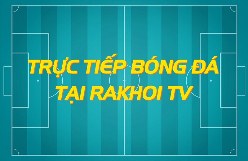 RakhoiTV – Trực tiếp bóng đá, link xem bóng đá chất lượng cao
