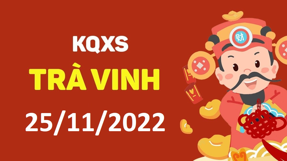 XSTV 25-11-2022 thứ 6 – KQ xổ số Trà Vinh ngày 25 tháng 11