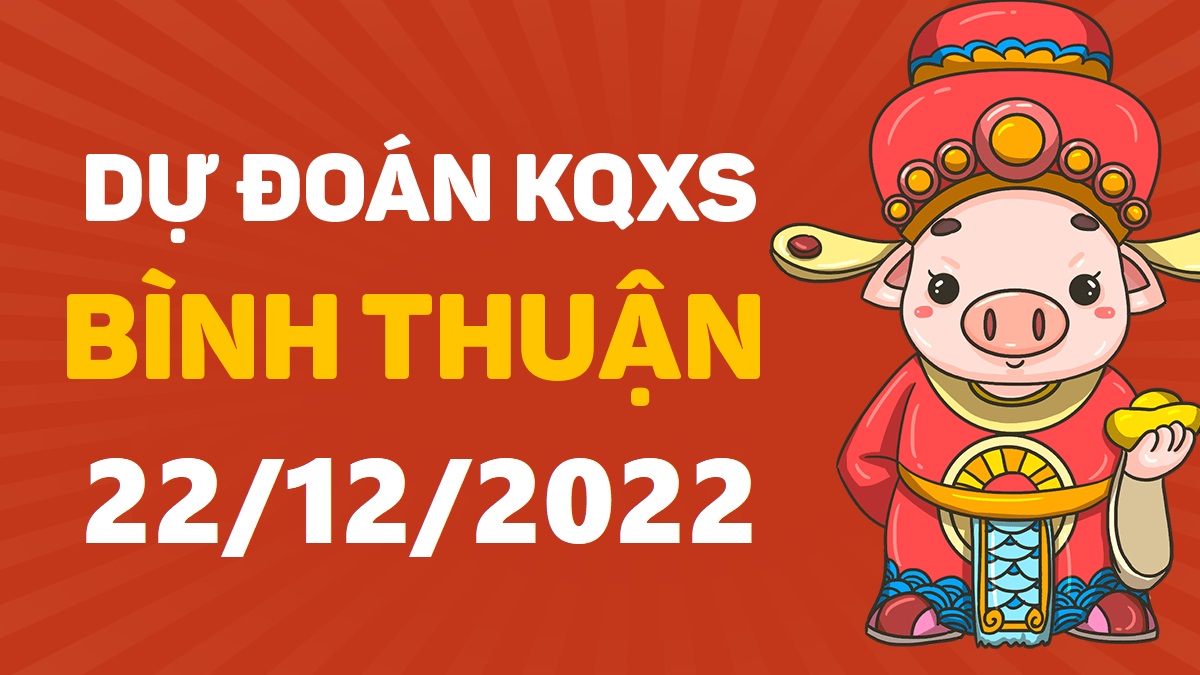 Dự đoán xổ số Bình Thuận 22-12-2022 thứ 5 – Dự đoán XSBTh hôm nay