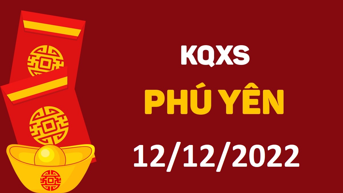 XSPY 12-12-2022 thứ 2 – KQ xổ số Phú Yên ngày 12 tháng 12