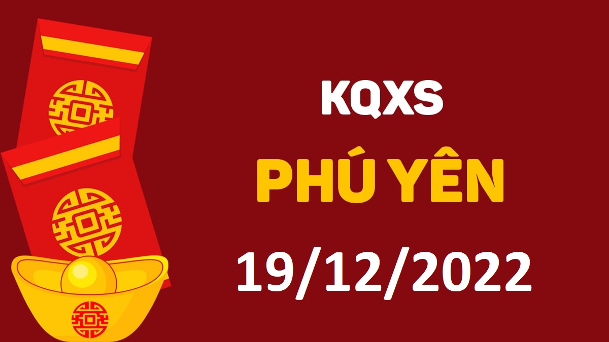 XSPY 19-12-2022 thứ 2 – KQ xổ số Phú Yên ngày 19 tháng 12