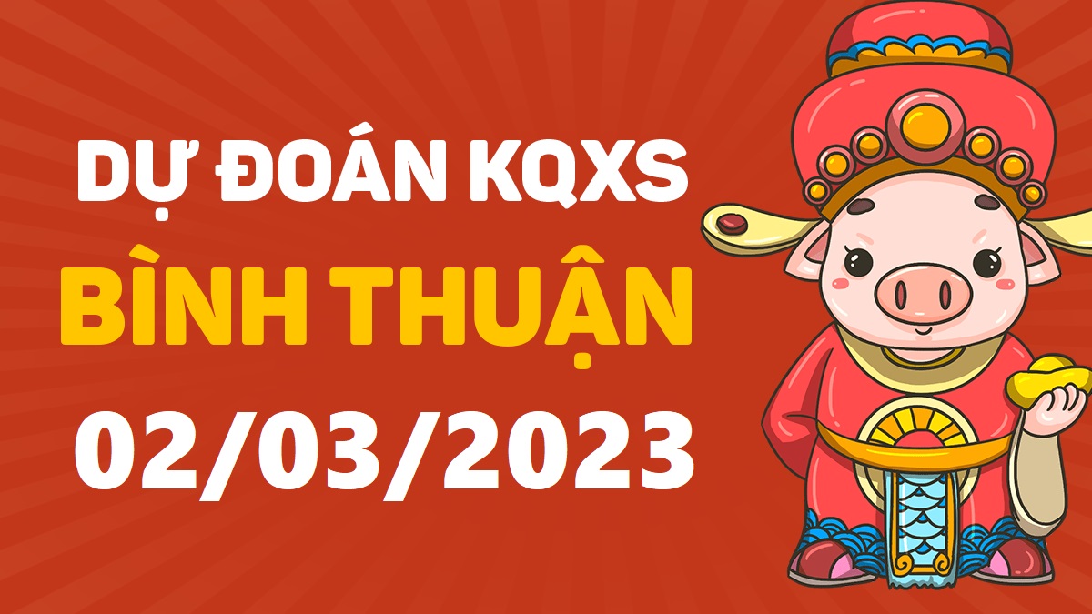 Dự đoán xổ số Bình Thuận 2-3-2023 thứ 5 – Dự đoán XSBTh hôm nay