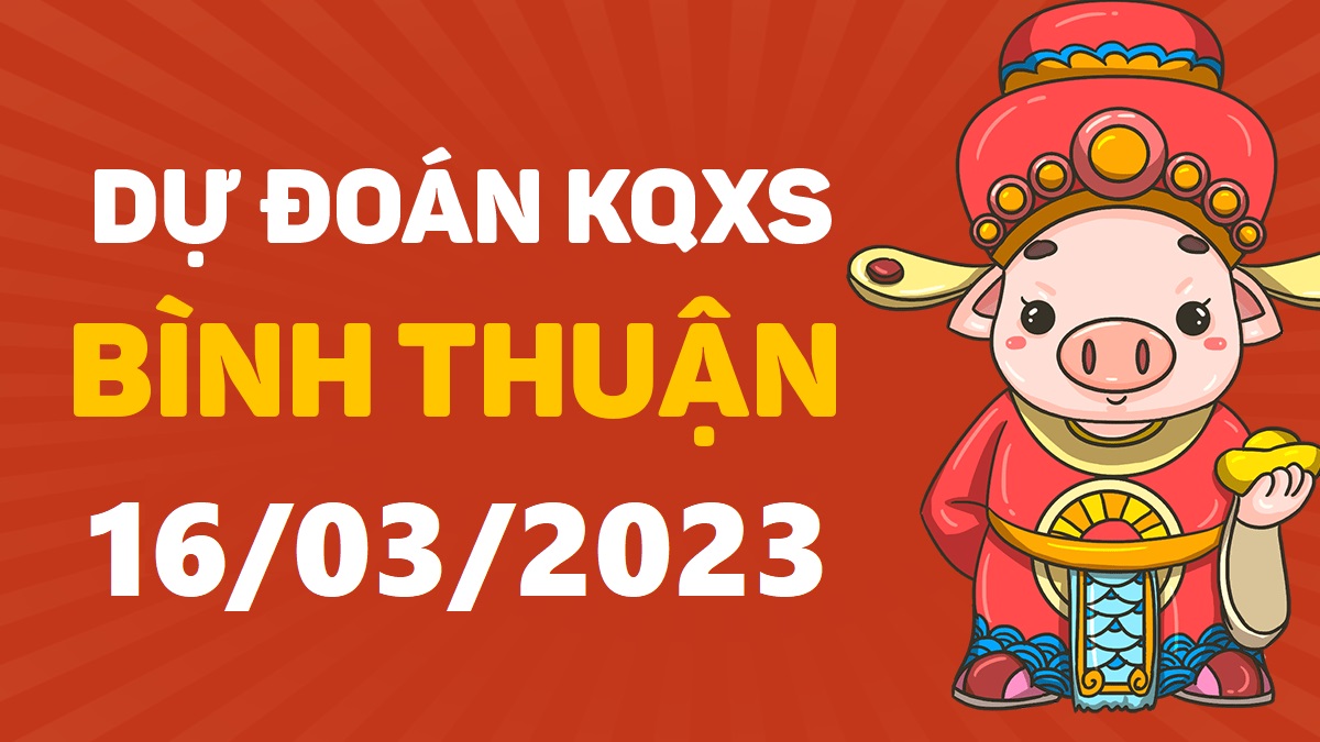 Dự đoán xổ số Bình Thuận 16-3-2023 thứ 5 – Dự đoán XSBTh hôm nay