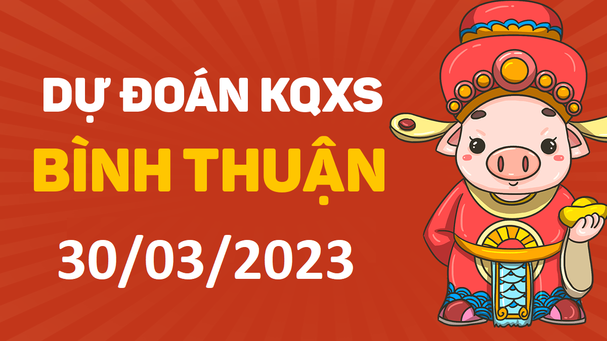 Dự đoán xổ số Bình Thuận 30-3-2023 thứ 5 – Dự đoán XSBTh hôm nay