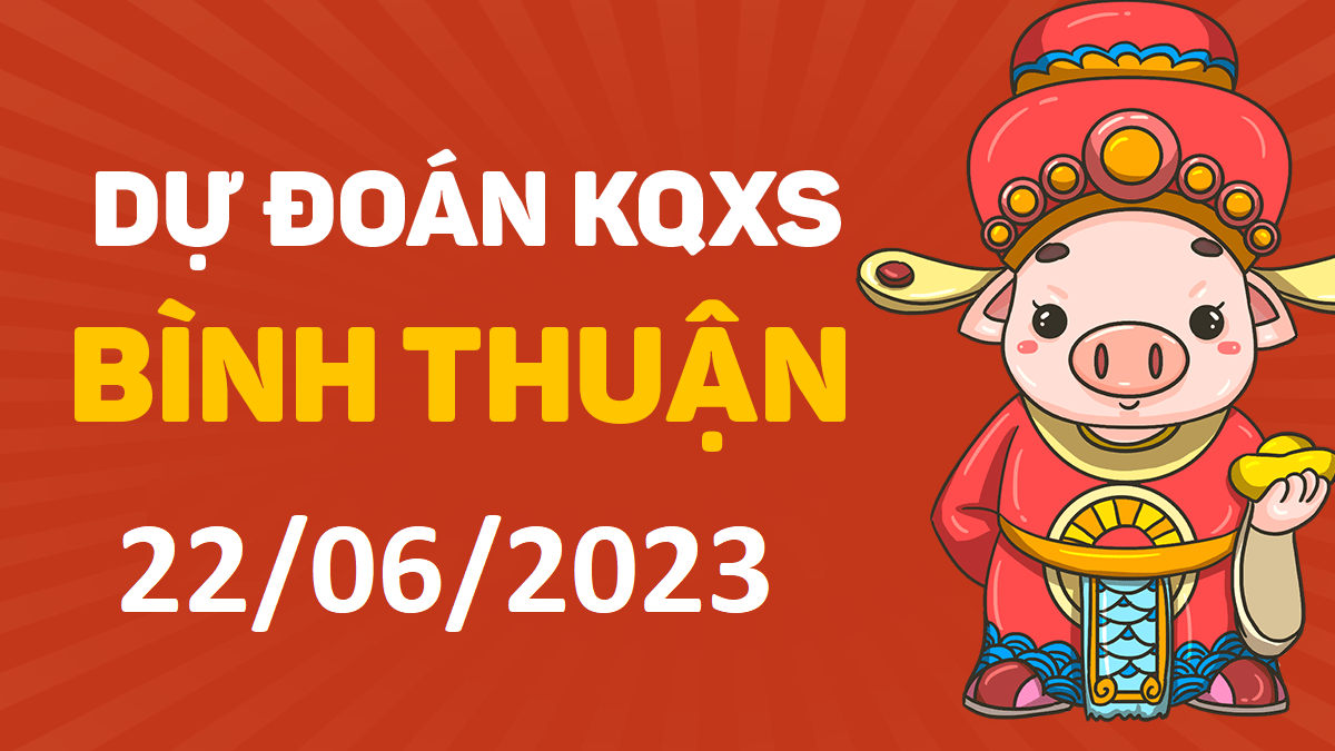 Dự đoán xổ số Bình Thuận 22-6-2023 thứ 5 – Dự đoán XSBTh hôm nay