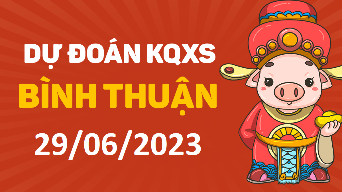 Dự đoán xổ số Bình Thuận 29-6-2023 thứ 5 – Dự đoán XSBTh hôm nay