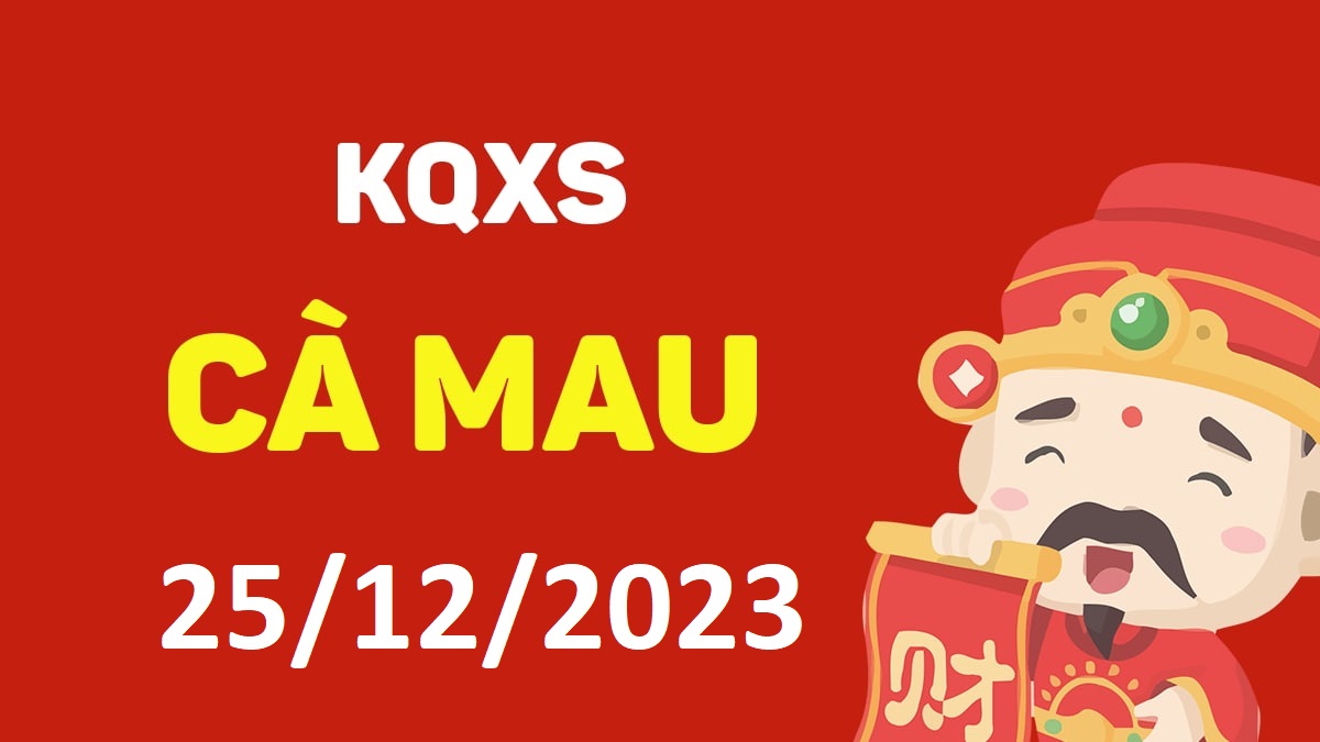 XSCM 25-12-2023 thứ 2 – KQ xổ số Cà Mau ngày 25 tháng 12