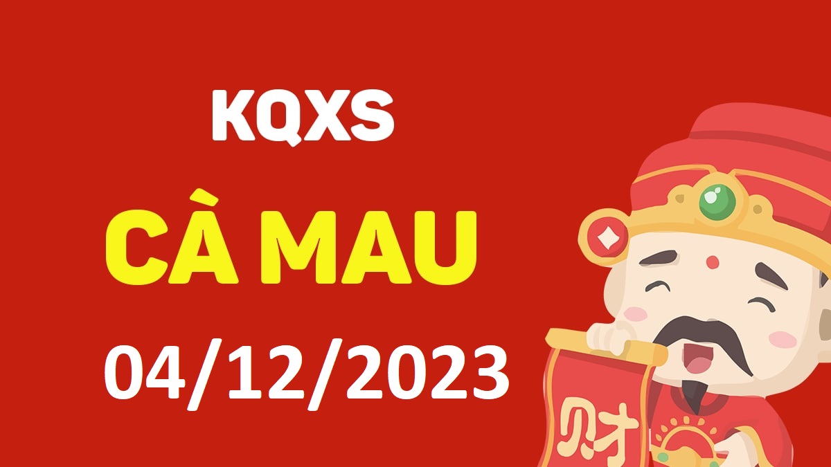 XSCM 4-12-2023 thứ 2 – KQ xổ số Cà Mau ngày 4 tháng 12