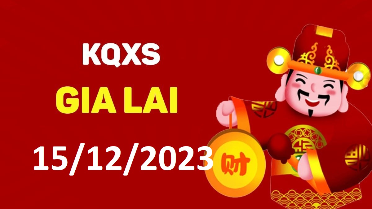 XSGL 15-12-2023 thứ 6 – KQ xổ số Gia Lai ngày 15 tháng 12
