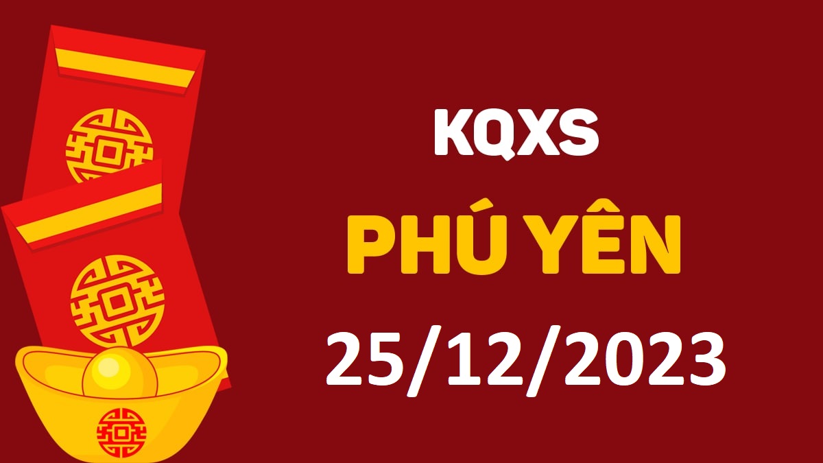 XSPY 25-12-2023 thứ 2 – KQ xổ số Phú Yên ngày 25 tháng 12
