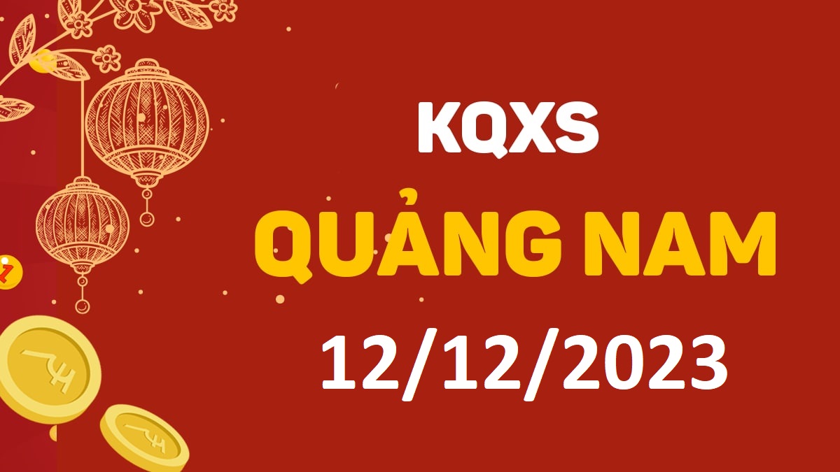 XSQNa 12-12-2023 thứ 3 – KQ xổ số Quảng Nam ngày 12 tháng 12